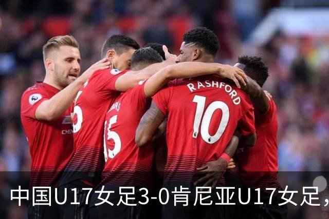 中国U17女足3-0肯尼亚U17女足，徐悦建功，徐晓棠梅开二度