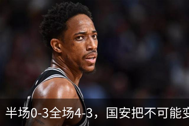 半场0-3全场4-3，国安把不可能变成比分牌，河南把不可能变成笑话