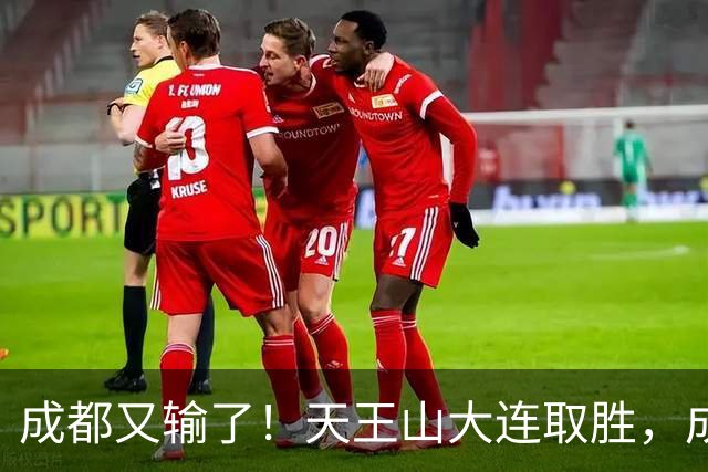 成都又输了！天王山大连取胜，成都夺冠3连败，最终夺不夺冠都丢人