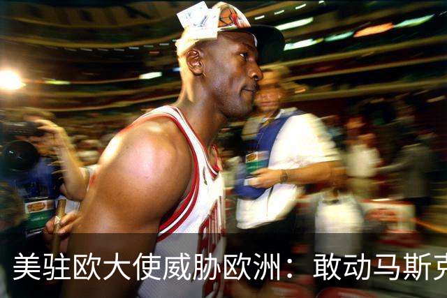 美驻欧大使威胁欧洲：敢动马斯克星链，将面临毁灭性报复